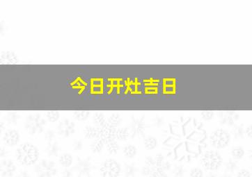 今日开灶吉日