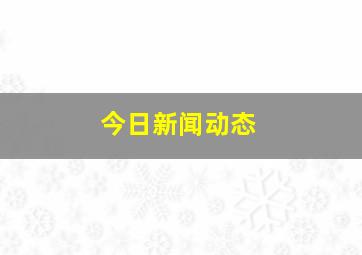 今日新闻动态