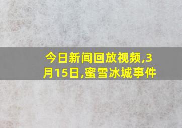 今日新闻回放视频,3月15日,蜜雪冰城事件