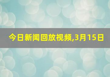 今日新闻回放视频,3月15日