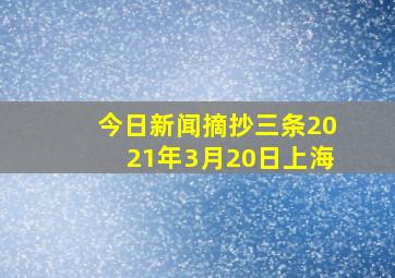 今日新闻摘抄三条2021年3月20日上海