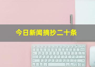 今日新闻摘抄二十条