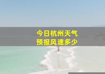 今日杭州天气预报风速多少