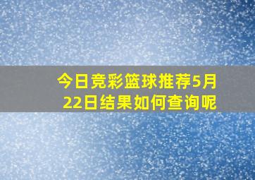 今日竞彩篮球推荐5月22日结果如何查询呢