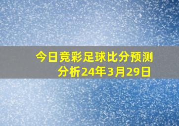 今日竞彩足球比分预测分析24年3月29日