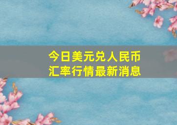 今日美元兑人民币汇率行情最新消息