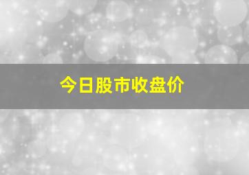 今日股市收盘价