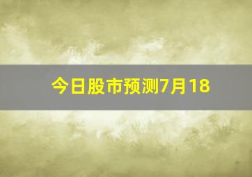 今日股市预测7月18