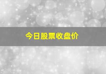 今日股票收盘价