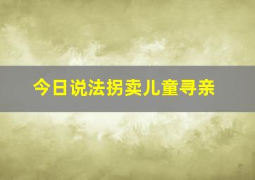 今日说法拐卖儿童寻亲