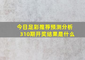 今日足彩推荐预测分析310期开奖结果是什么