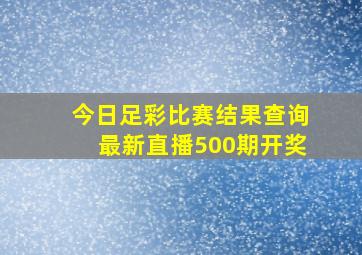 今日足彩比赛结果查询最新直播500期开奖