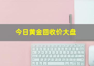 今日黄金回收价大盘