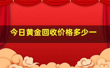 今日黄金回收价格多少一