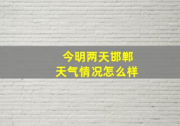 今明两天邯郸天气情况怎么样