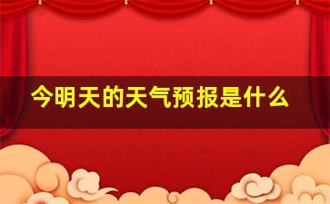 今明天的天气预报是什么