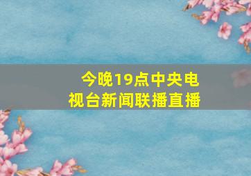 今晚19点中央电视台新闻联播直播