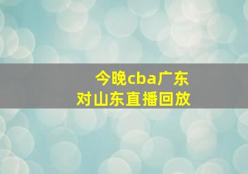 今晚cba广东对山东直播回放