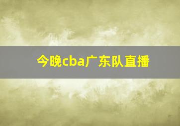 今晚cba广东队直播