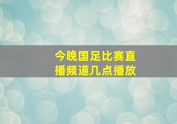 今晚国足比赛直播频道几点播放