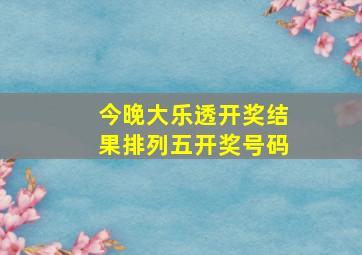 今晚大乐透开奖结果排列五开奖号码