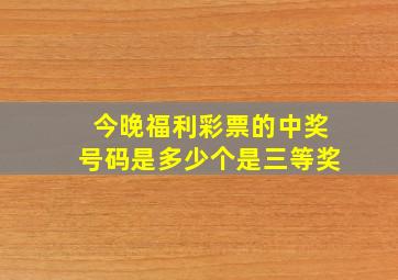 今晚福利彩票的中奖号码是多少个是三等奖