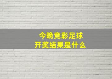 今晚竞彩足球开奖结果是什么