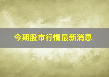 今期股市行情最新消息