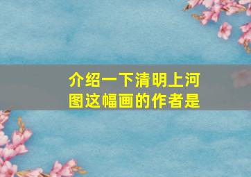 介绍一下清明上河图这幅画的作者是