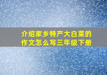 介绍家乡特产大白菜的作文怎么写三年级下册