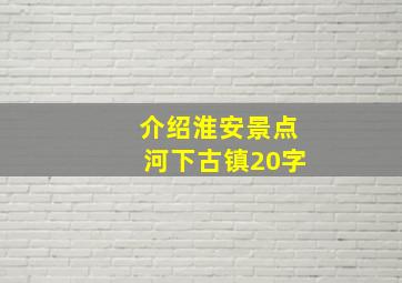 介绍淮安景点河下古镇20字