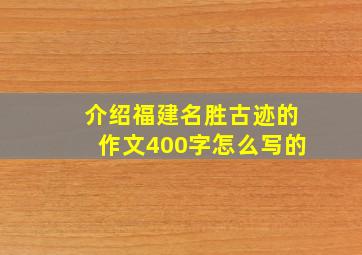 介绍福建名胜古迹的作文400字怎么写的