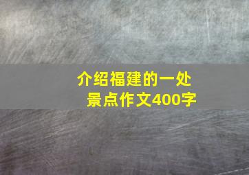 介绍福建的一处景点作文400字