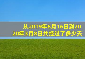 从2019年8月16日到2020年3月8日共经过了多少天