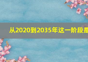 从2020到2035年这一阶段是