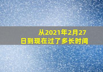 从2021年2月27日到现在过了多长时间