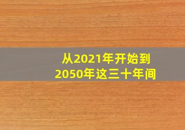 从2021年开始到2050年这三十年间