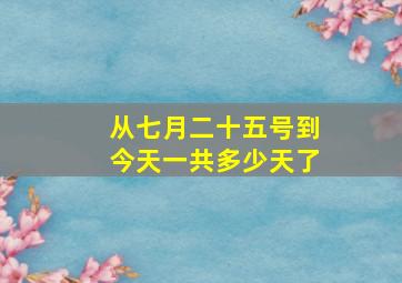 从七月二十五号到今天一共多少天了