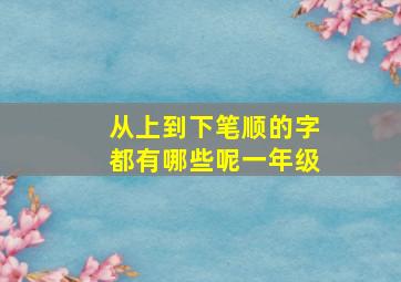 从上到下笔顺的字都有哪些呢一年级