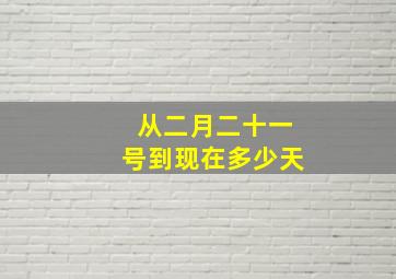 从二月二十一号到现在多少天