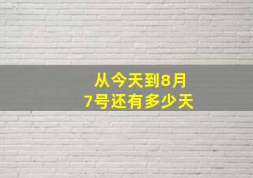 从今天到8月7号还有多少天