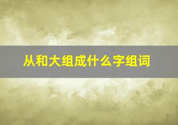 从和大组成什么字组词