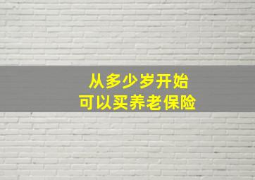 从多少岁开始可以买养老保险