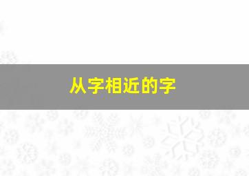 从字相近的字