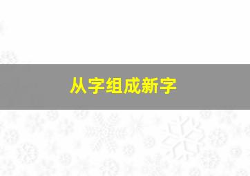 从字组成新字