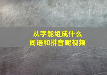 从字能组成什么词语和拼音呢视频