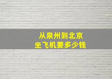 从泉州到北京坐飞机要多少钱