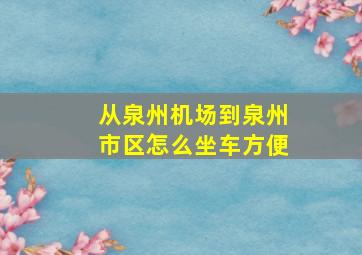 从泉州机场到泉州市区怎么坐车方便