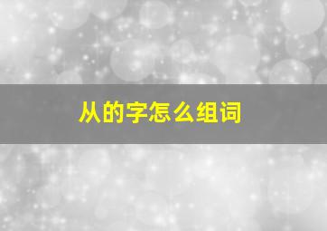 从的字怎么组词