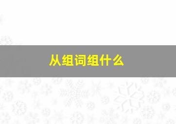 从组词组什么